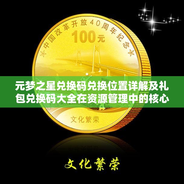 元梦之星兑换码兑换位置详解及礼包兑换码大全在资源管理中的核心作用与高效运用策略