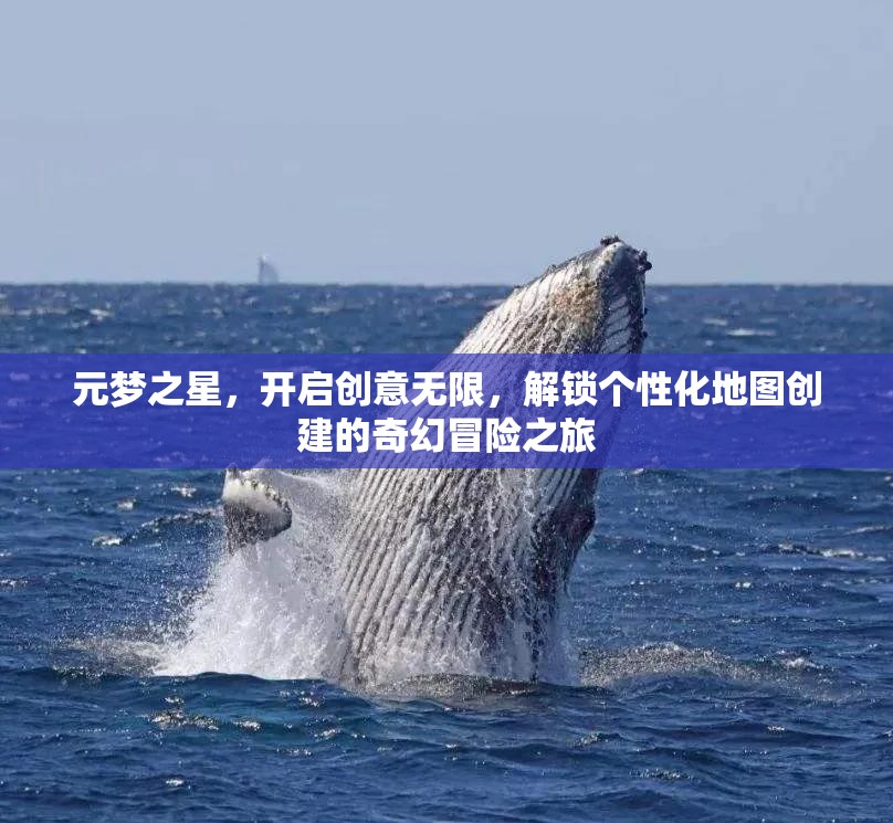 元梦之星，开启创意无限，解锁个性化地图创建的奇幻冒险之旅