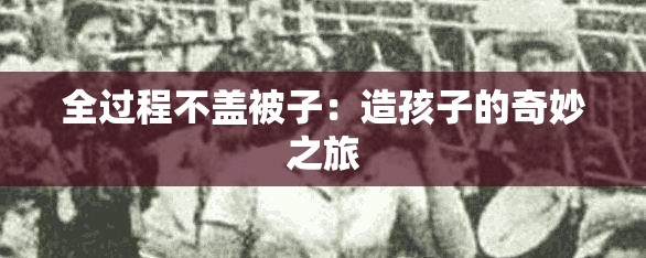 全过程不盖被子：造孩子的奇妙之旅