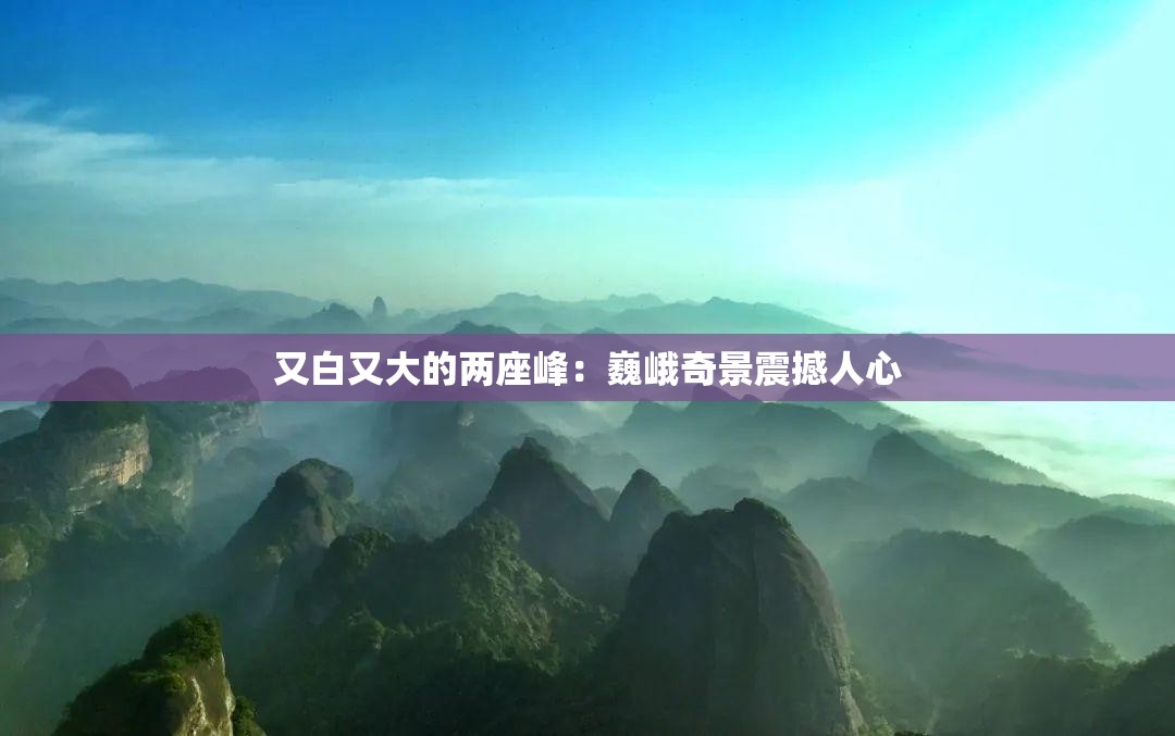 又白又大的两座峰：巍峨奇景震撼人心