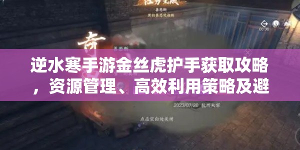 逆水寒手游金丝虎护手获取攻略，资源管理、高效利用策略及避免浪费技巧