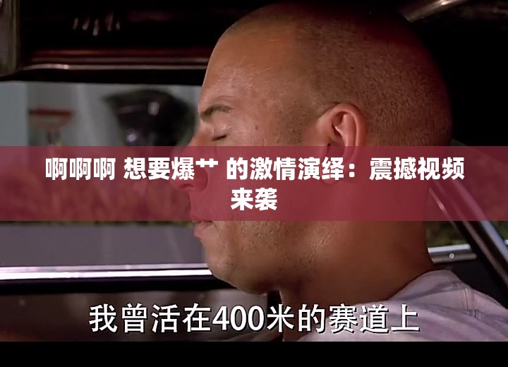 啊啊啊 想要爆艹 的激情演绎：震撼视频来袭