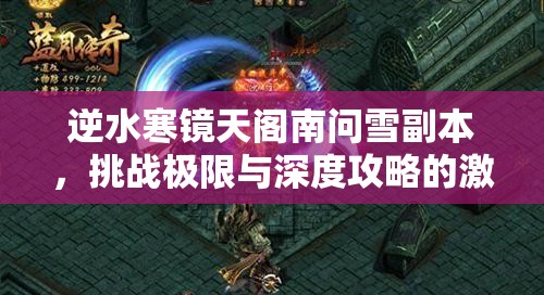 逆水寒镜天阁南问雪副本，挑战极限与深度攻略的激情华丽碰撞