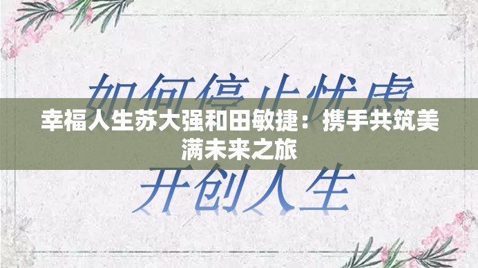 幸福人生苏大强和田敏捷：携手共筑美满未来之旅