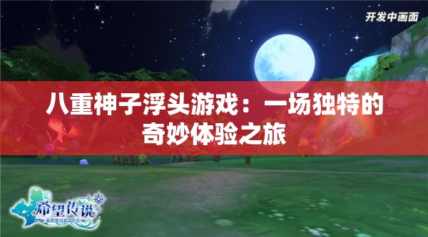 八重神子浮头游戏：一场独特的奇妙体验之旅