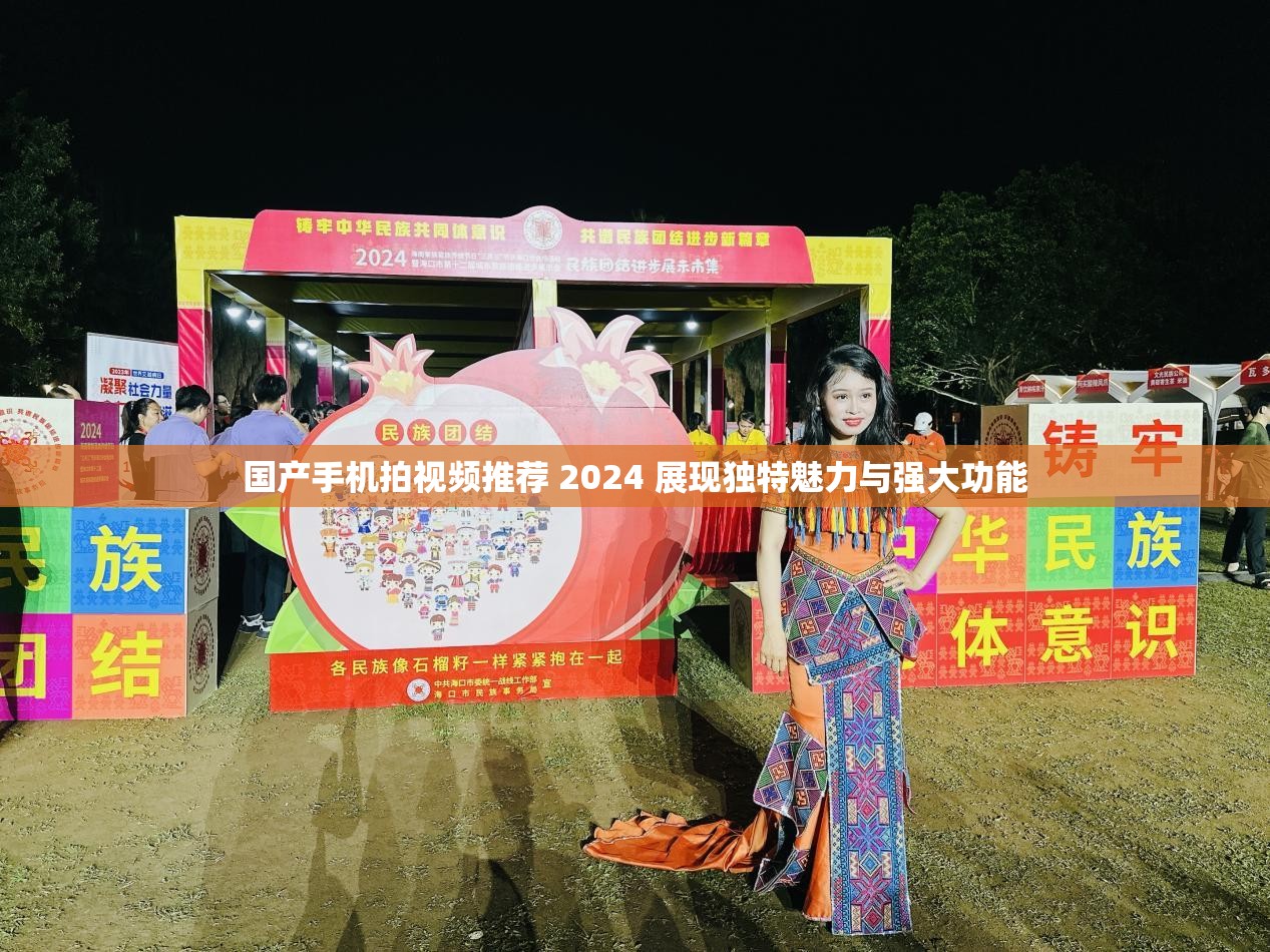 国产手机拍视频推荐 2024 展现独特魅力与强大功能