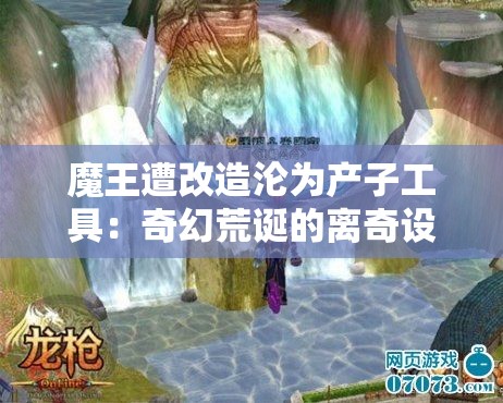 魔王遭改造沦为产子工具：奇幻荒诞的离奇设定