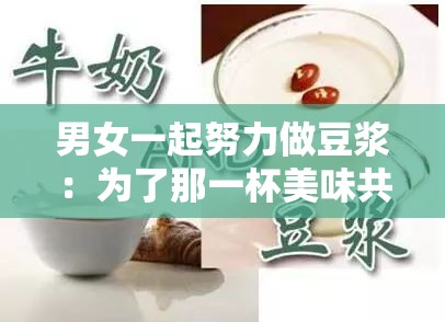 男女一起努力做豆浆：为了那一杯美味共同奋斗的故事