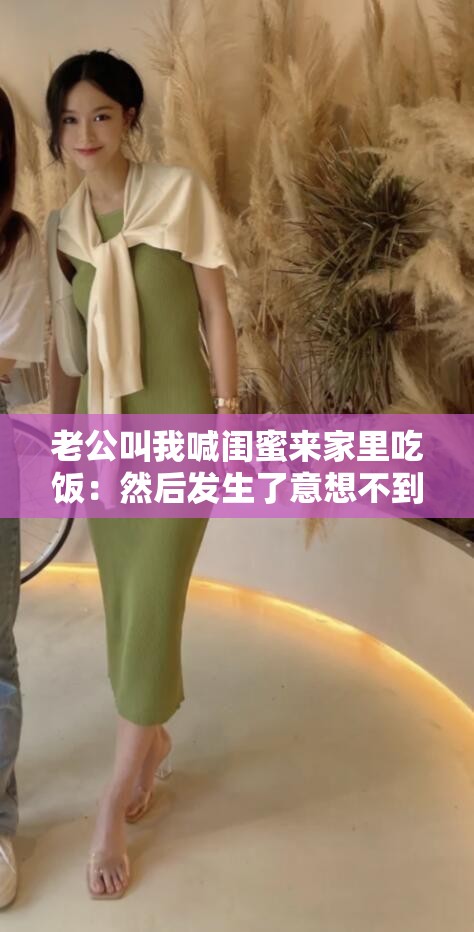 老公叫我喊闺蜜来家里吃饭：然后发生了意想不到的事