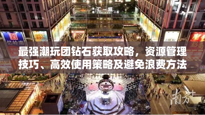 最强潮玩团钻石获取攻略，资源管理技巧、高效使用策略及避免浪费方法