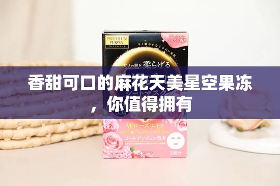 香甜可口的麻花天美星空果冻，你值得拥有