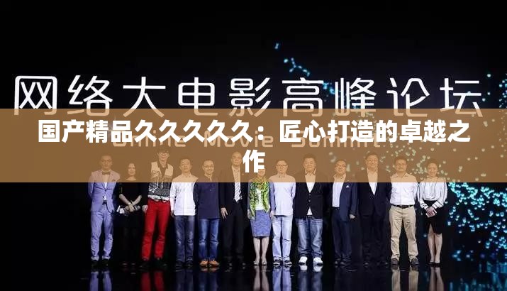 国产精品久久久久久：匠心打造的卓越之作