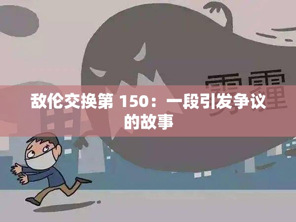 敌伦交换第 150：一段引发争议的故事