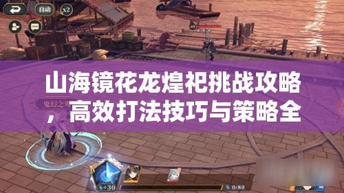 山海镜花龙煌祀挑战攻略，高效打法技巧与策略全面揭秘