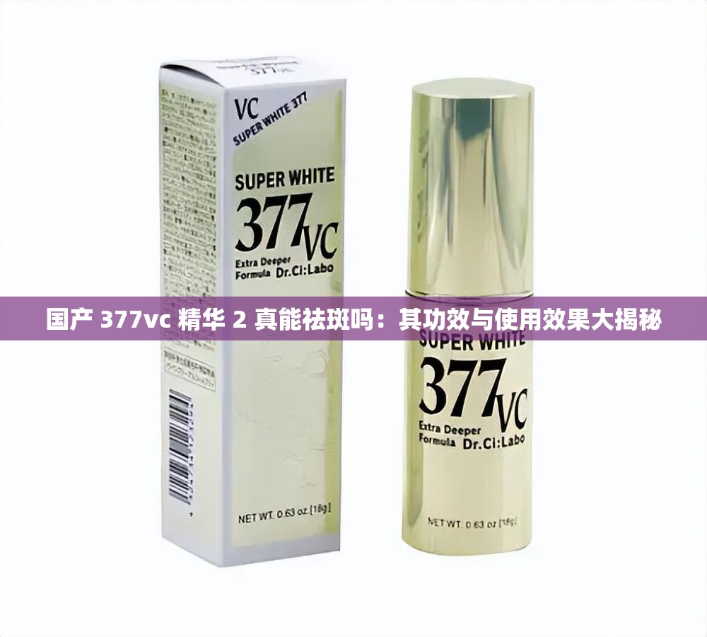 国产 377vc 精华 2 真能祛斑吗：其功效与使用效果大揭秘
