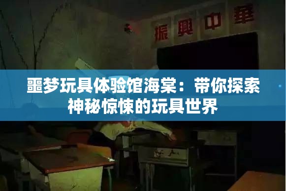 噩梦玩具体验馆海棠：带你探索神秘惊悚的玩具世界