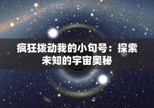 疯狂拨动我的小句号：探索未知的宇宙奥秘