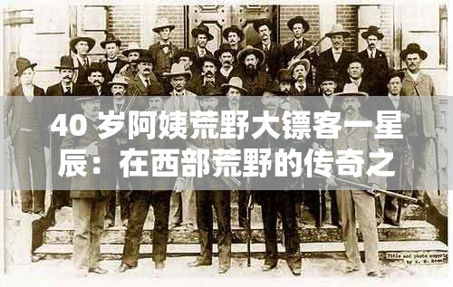 40 岁阿姨荒野大镖客一星辰：在西部荒野的传奇之旅