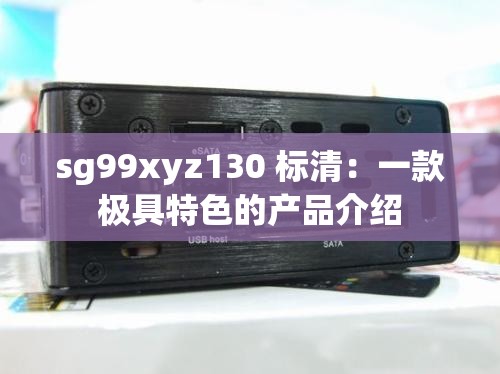 sg99xyz130 标清：一款极具特色的产品介绍
