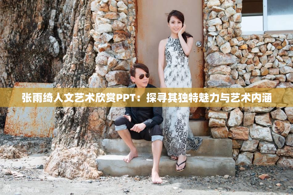 张雨绮人文艺术欣赏PPT：探寻其独特魅力与艺术内涵