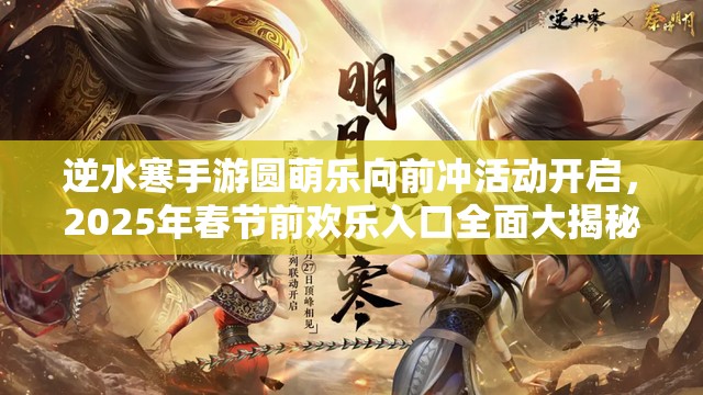 逆水寒手游圆萌乐向前冲活动开启，2025年春节前欢乐入口全面大揭秘