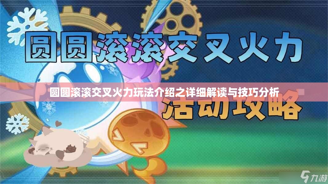 圆圆滚滚交叉火力玩法介绍之详细解读与技巧分析