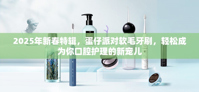 2025年新春特辑，蛋仔派对软毛牙刷，轻松成为你口腔护理的新宠儿