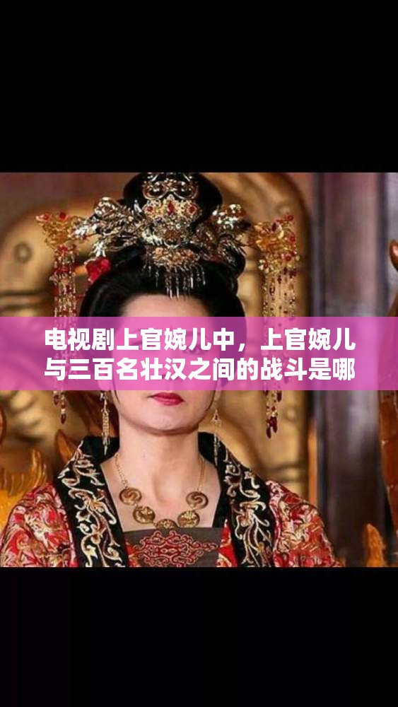 电视剧上官婉儿中，上官婉儿与三百名壮汉之间的战斗是哪一集