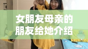 女朋友母亲的朋友给她介绍对象啦