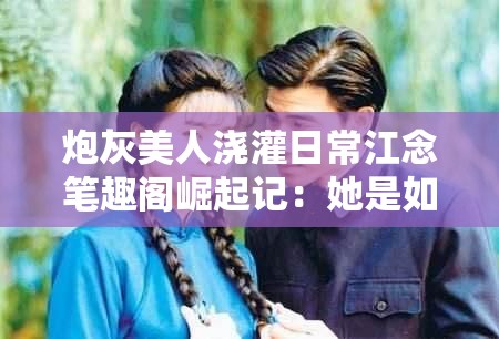 炮灰美人浇灌日常江念笔趣阁崛起记：她是如何从炮灰走向巅峰的