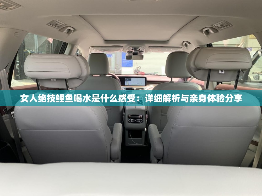 女人绝技鲤鱼喝水是什么感受：详细解析与亲身体验分享