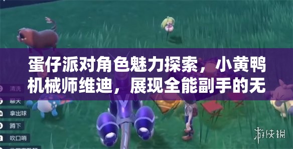 蛋仔派对角色魅力探索，小黄鸭机械师维迪，展现全能副手的无限可能