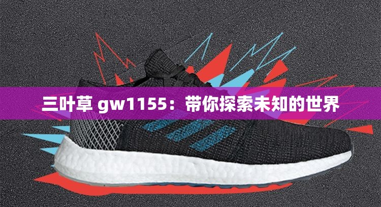 三叶草 gw1155：带你探索未知的世界