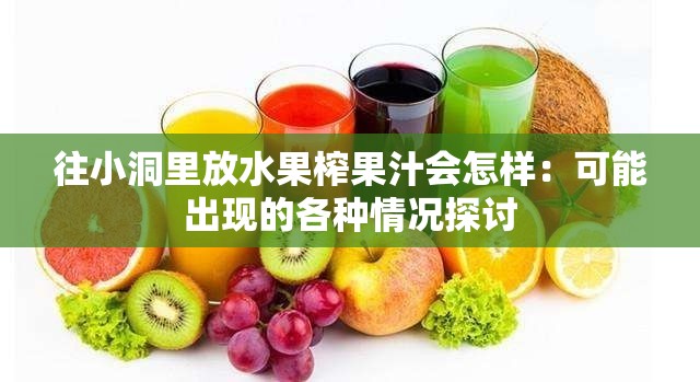 往小洞里放水果榨果汁会怎样：可能出现的各种情况探讨