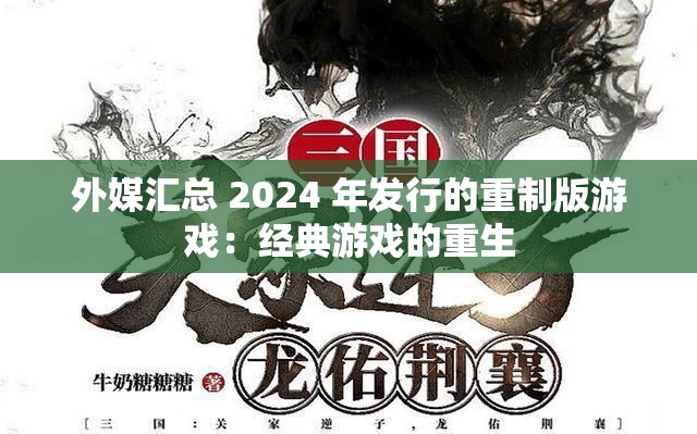 外媒汇总 2024 年发行的重制版游戏：经典游戏的重生
