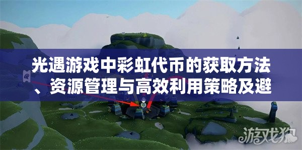 光遇游戏中彩虹代币的获取方法、资源管理与高效利用策略及避免浪费技巧