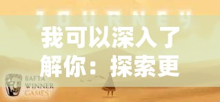 我可以深入了解你：探索更多未知的精彩与奥秘