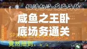 咸鱼之王卧底场务通关攻略，高效资源管理、必备技巧及价值最大化策略