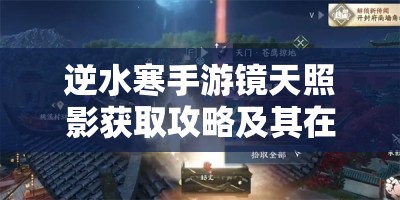 逆水寒手游镜天照影获取攻略及其在游戏资源高效管理中的应用技巧