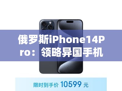 俄罗斯iPhone14Pro：领略异国手机的独特魅力与卓越性能
