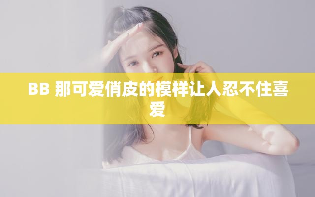 BB 那可爱俏皮的模样让人忍不住喜爱