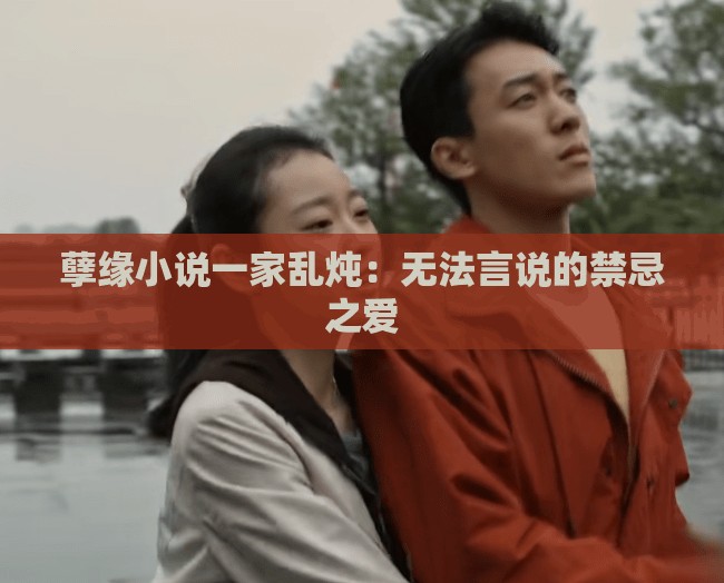 孽缘小说一家乱炖：无法言说的禁忌之爱