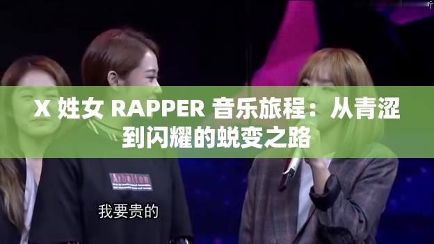 X 姓女 RAPPER 音乐旅程：从青涩到闪耀的蜕变之路