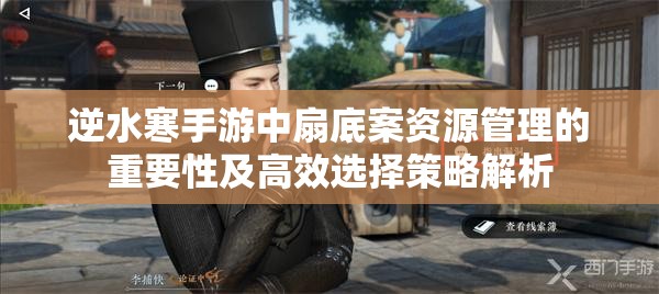 逆水寒手游中扇底案资源管理的重要性及高效选择策略解析
