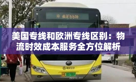 美国专线和欧洲专线区别：物流时效成本服务全方位解析