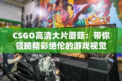 CSGO高清大片蘑菇：带你领略精彩绝伦的游戏视觉盛宴