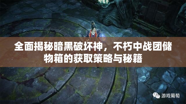 全面揭秘暗黑破坏神，不朽中战团储物箱的获取策略与秘籍
