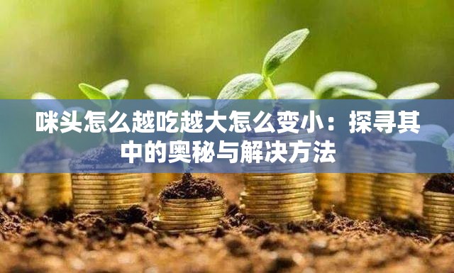 咪头怎么越吃越大怎么变小：探寻其中的奥秘与解决方法