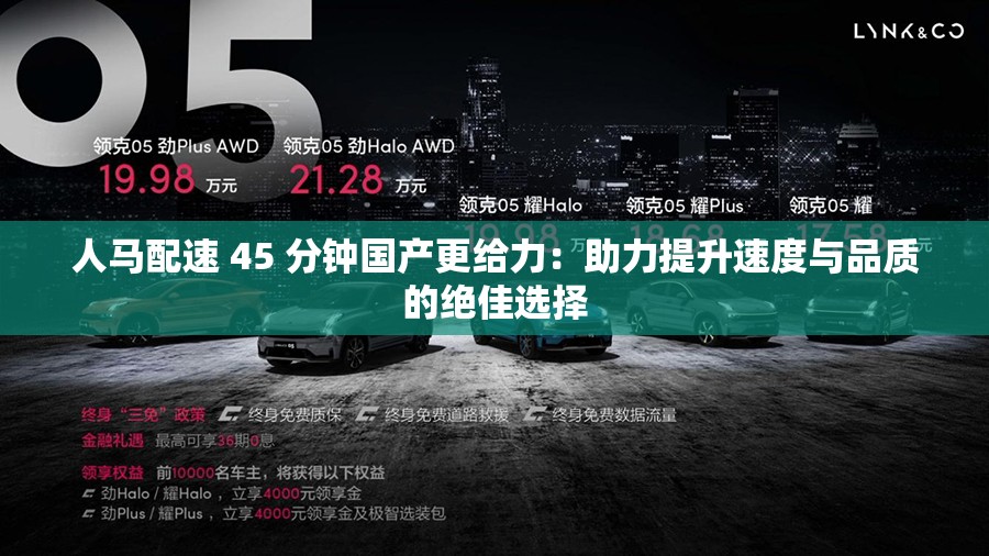 人马配速 45 分钟国产更给力：助力提升速度与品质的绝佳选择