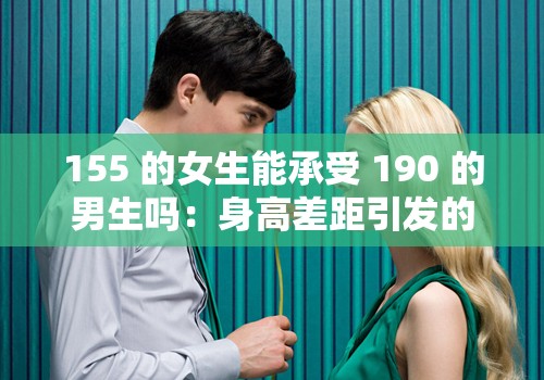155 的女生能承受 190 的男生吗：身高差距引发的思考